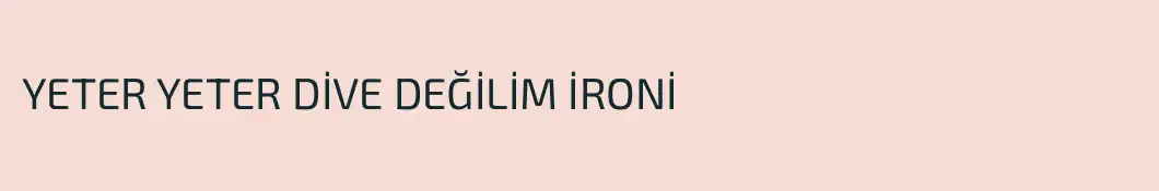 YETER YETER DİVE DEĞİLİM İRONİ